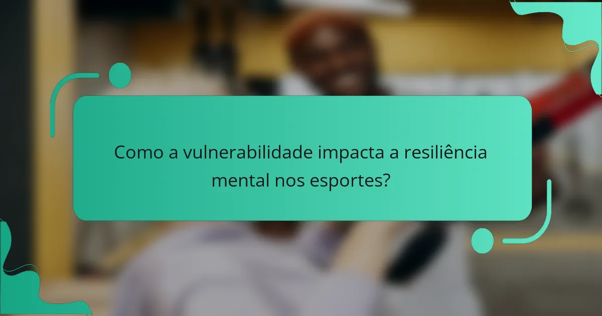 Como a vulnerabilidade impacta a resiliência mental nos esportes?