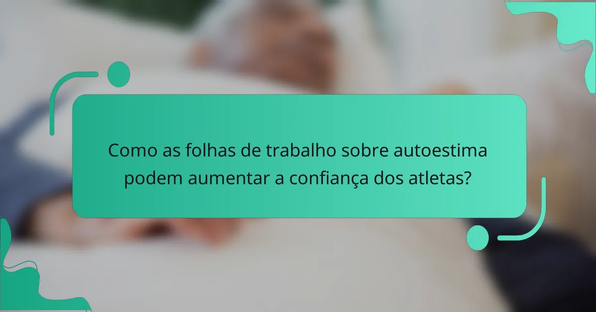 Como as folhas de trabalho sobre autoestima podem aumentar a confiança dos atletas?