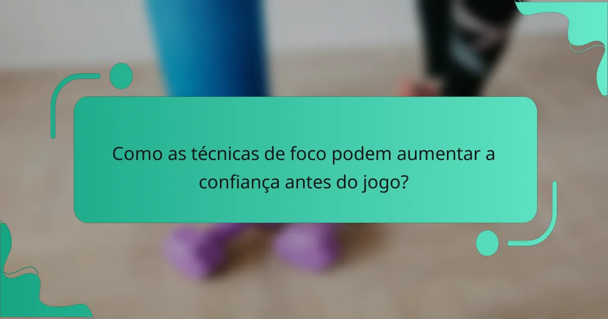 Como as técnicas de foco podem aumentar a confiança antes do jogo?