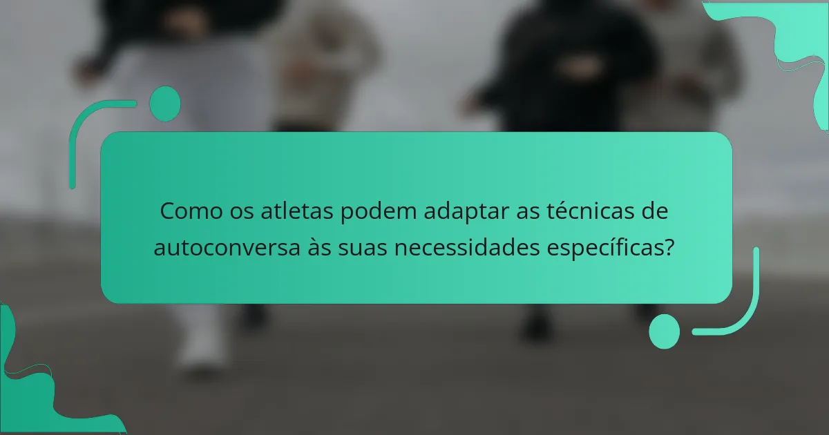 Como os atletas podem adaptar as técnicas de autoconversa às suas necessidades específicas?