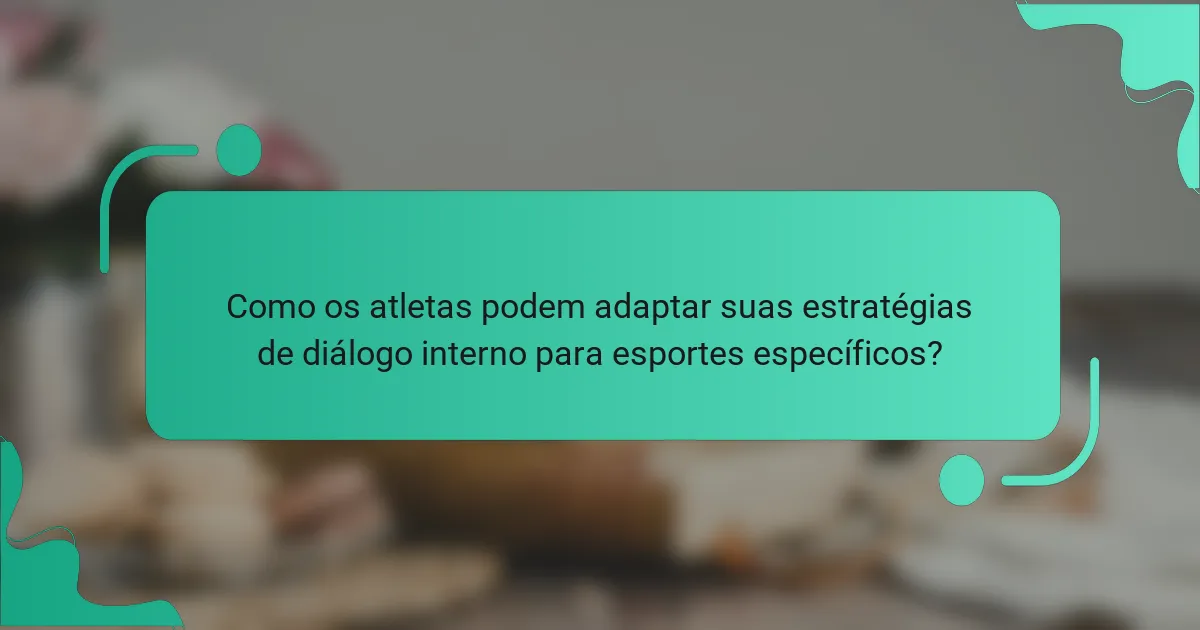 Como os atletas podem adaptar suas estratégias de diálogo interno para esportes específicos?