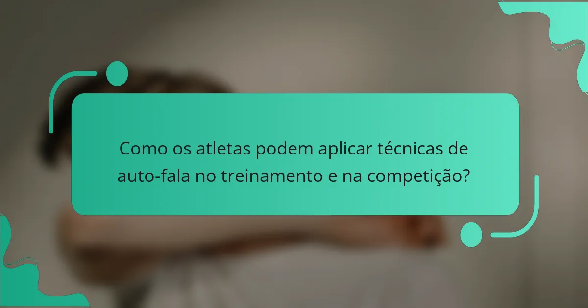 Como os atletas podem aplicar técnicas de auto-fala no treinamento e na competição?