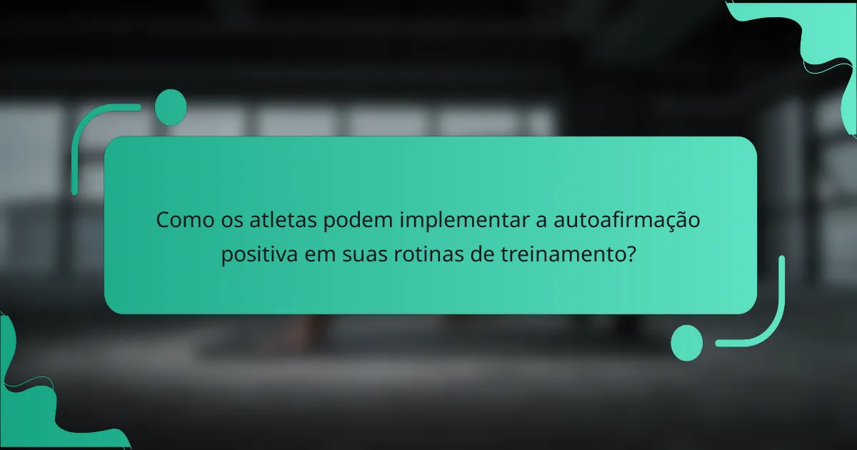 Como os atletas podem implementar a autoafirmação positiva em suas rotinas de treinamento?