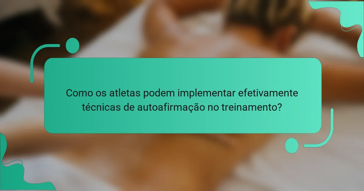 Como os atletas podem implementar efetivamente técnicas de autoafirmação no treinamento?