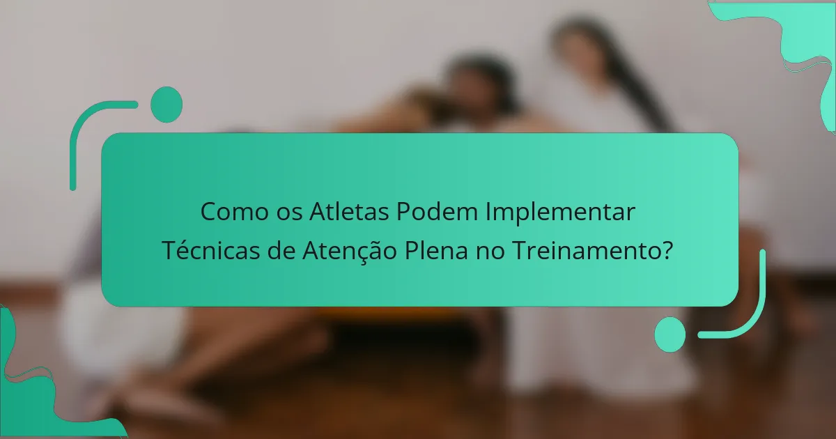 Como os Atletas Podem Implementar Técnicas de Atenção Plena no Treinamento?