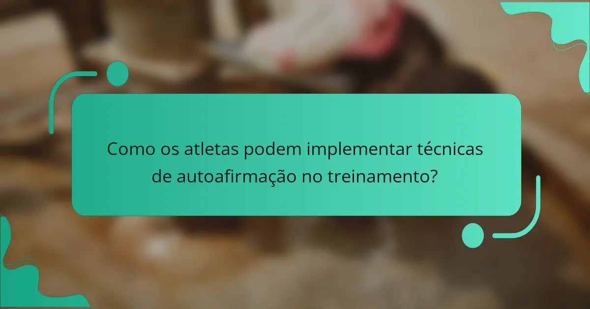 Como os atletas podem implementar técnicas de autoafirmação no treinamento?