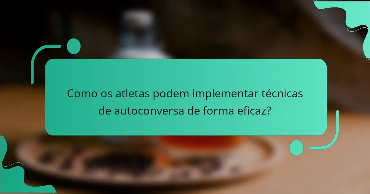Como os atletas podem implementar técnicas de autoconversa de forma eficaz?