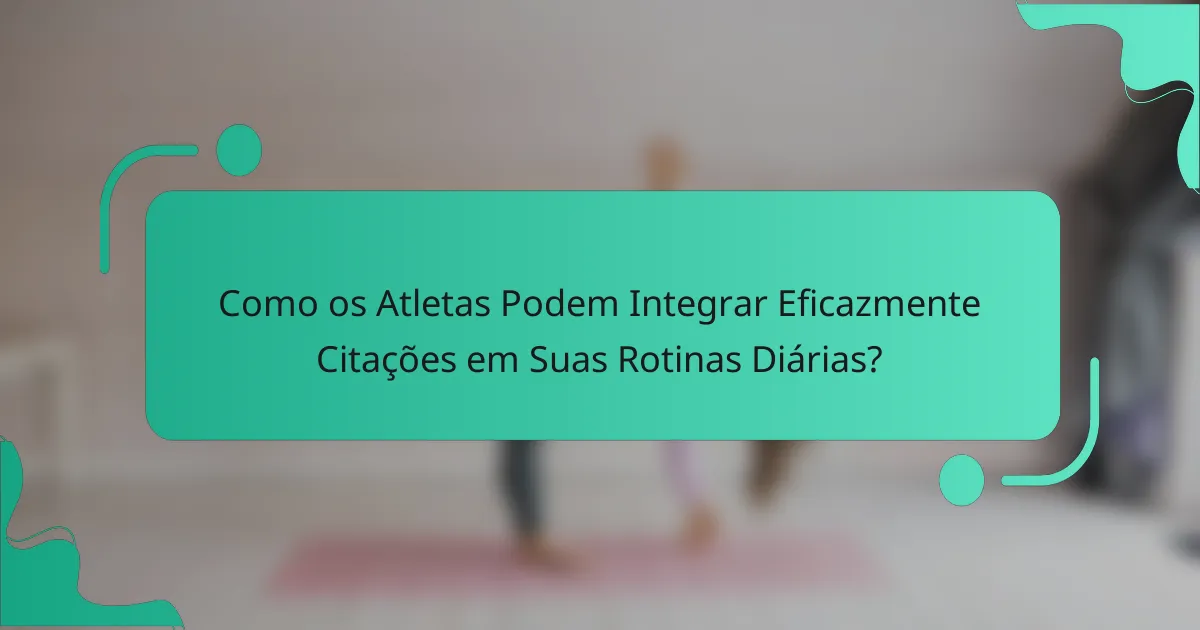 Como os Atletas Podem Integrar Eficazmente Citações em Suas Rotinas Diárias?