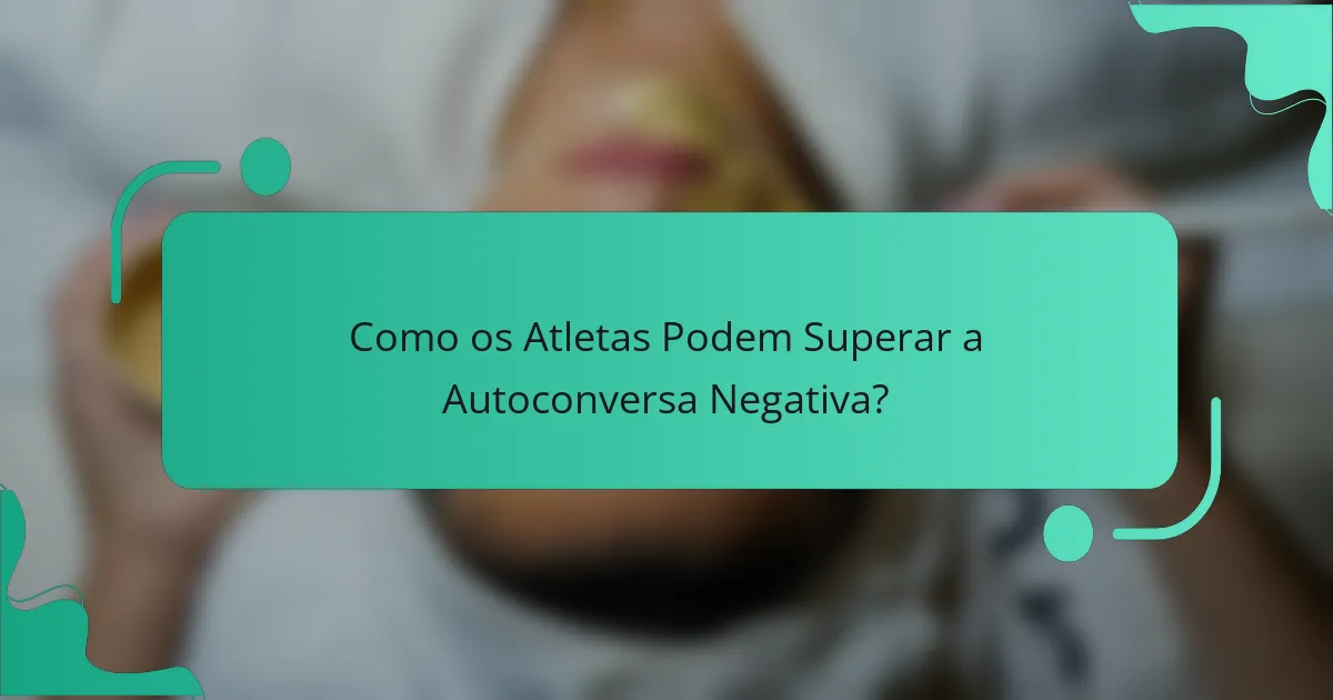Como os Atletas Podem Superar a Autoconversa Negativa?