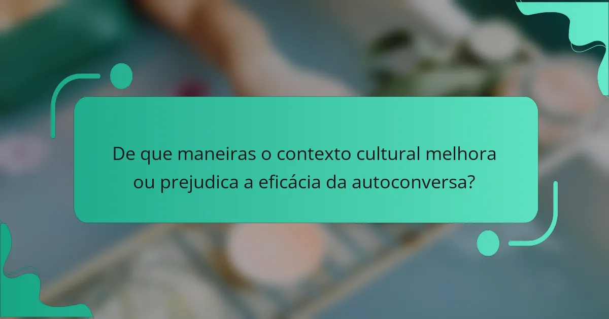 De que maneiras o contexto cultural melhora ou prejudica a eficácia da autoconversa?