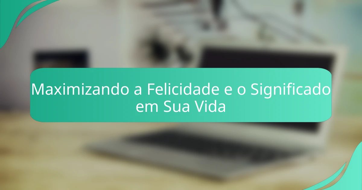 Maximizando a Felicidade e o Significado em Sua Vida