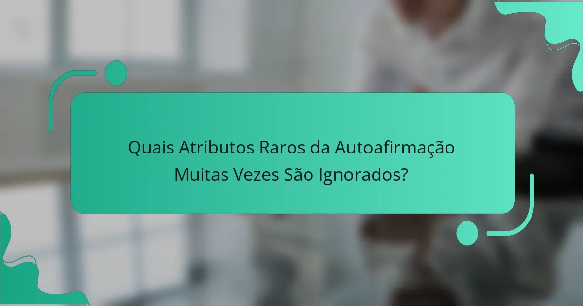 Quais Atributos Raros da Autoafirmação Muitas Vezes São Ignorados?