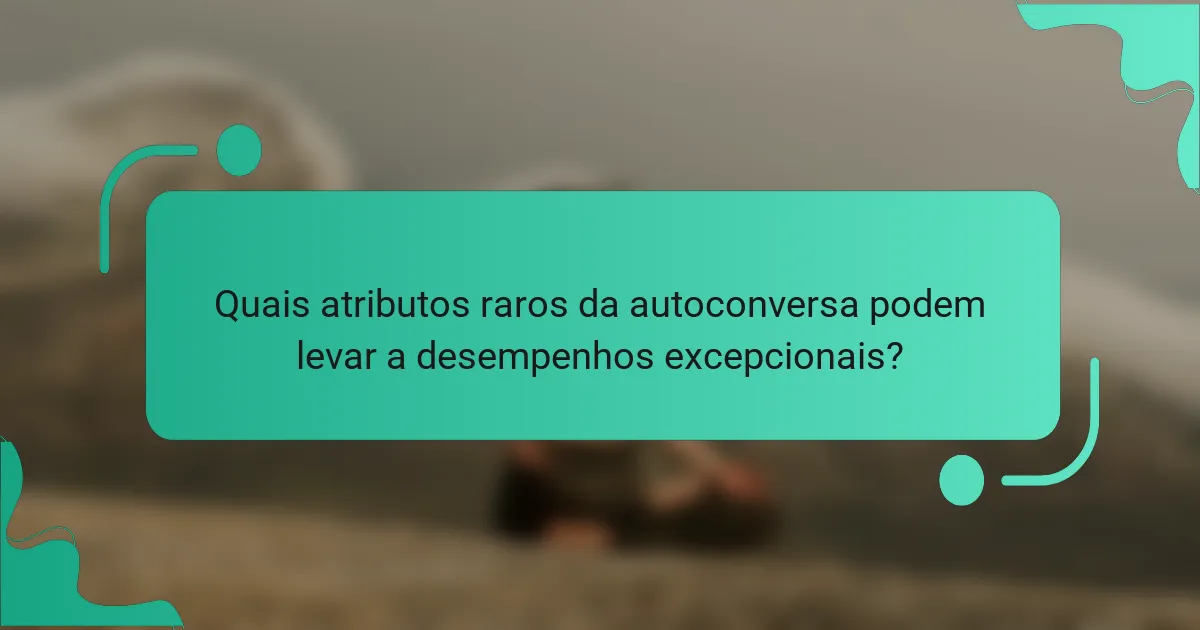 Quais atributos raros da autoconversa podem levar a desempenhos excepcionais?