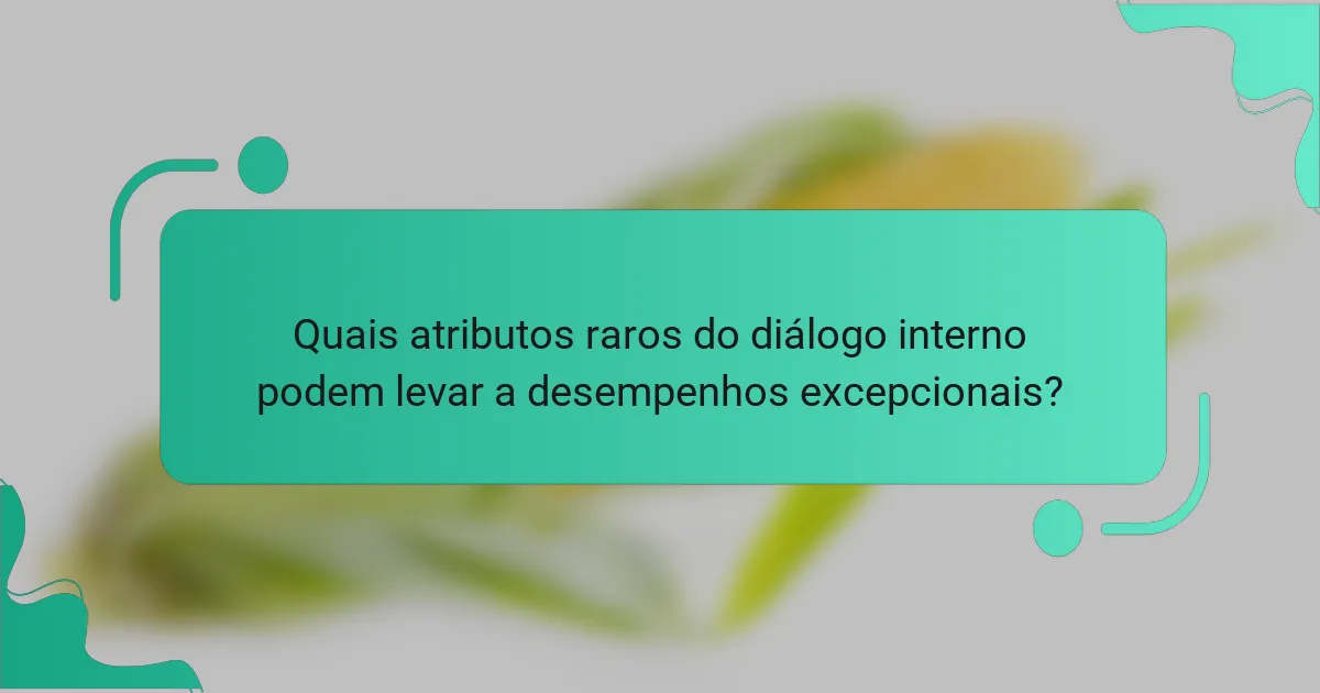 Quais atributos raros do diálogo interno podem levar a desempenhos excepcionais?