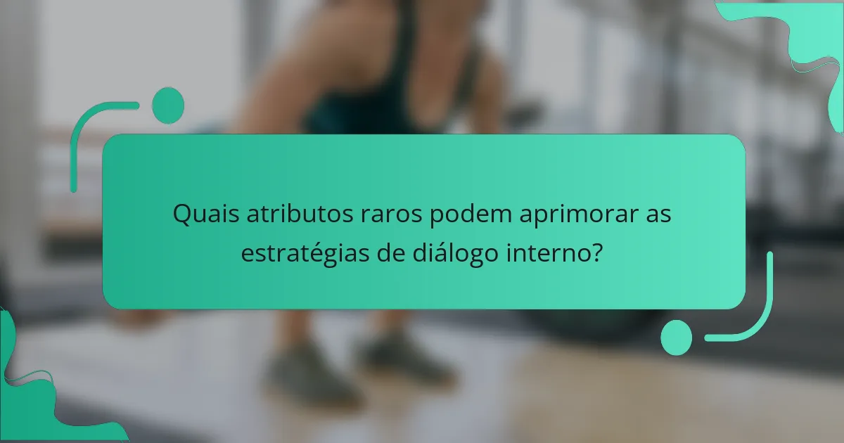 Quais atributos raros podem aprimorar as estratégias de diálogo interno?