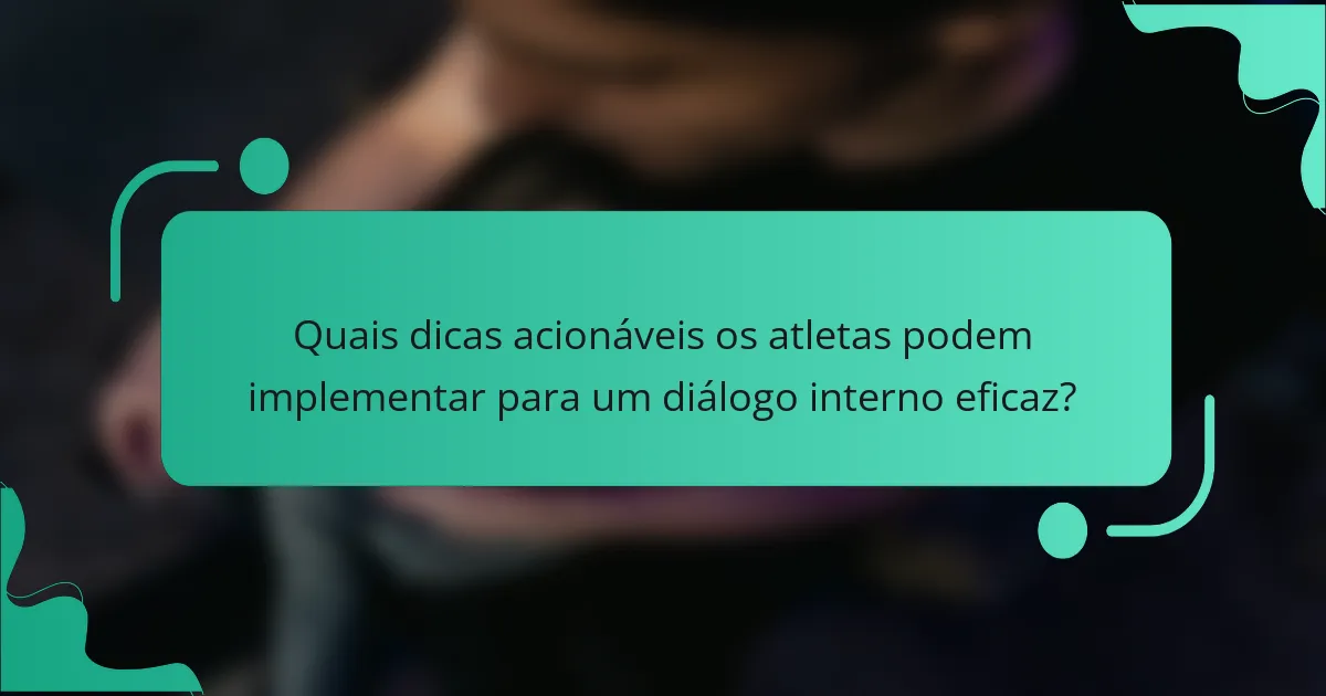 Quais dicas acionáveis os atletas podem implementar para um diálogo interno eficaz?