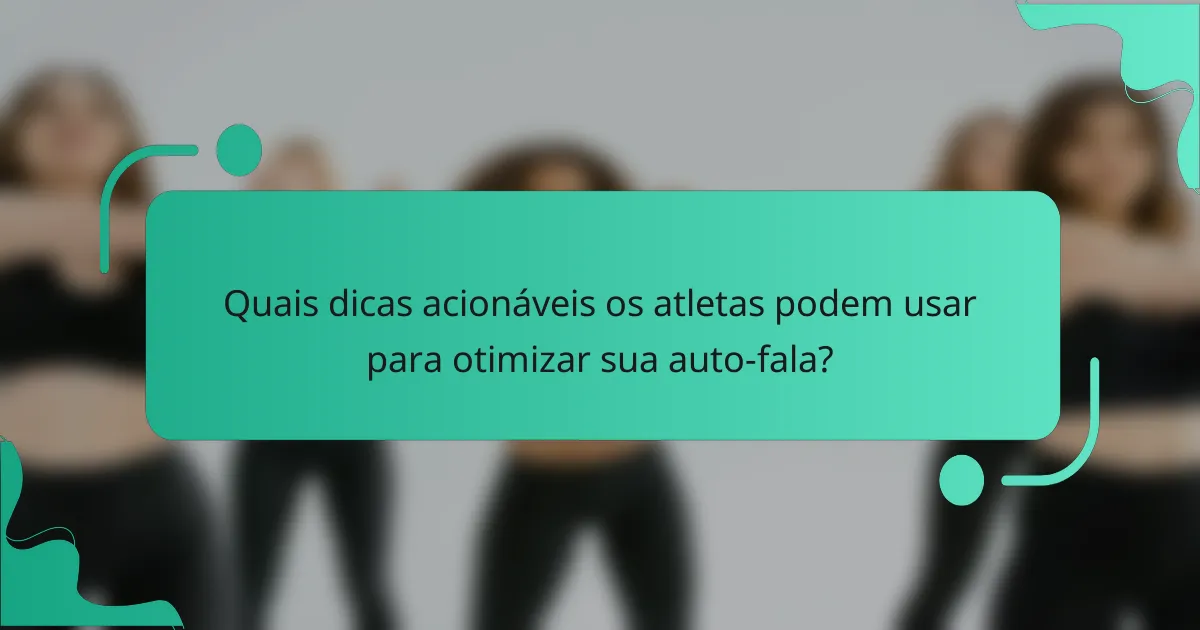 Quais dicas acionáveis os atletas podem usar para otimizar sua auto-fala?