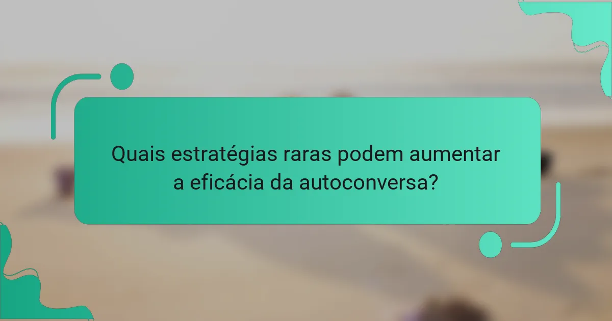 Quais estratégias raras podem aumentar a eficácia da autoconversa?