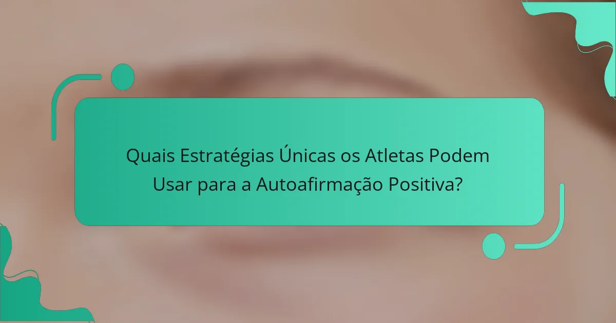 Quais Estratégias Únicas os Atletas Podem Usar para a Autoafirmação Positiva?
