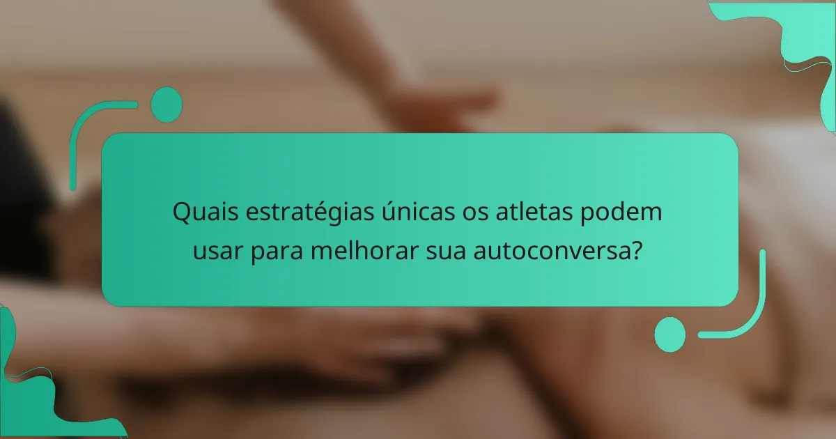 Quais estratégias únicas os atletas podem usar para melhorar sua autoconversa?
