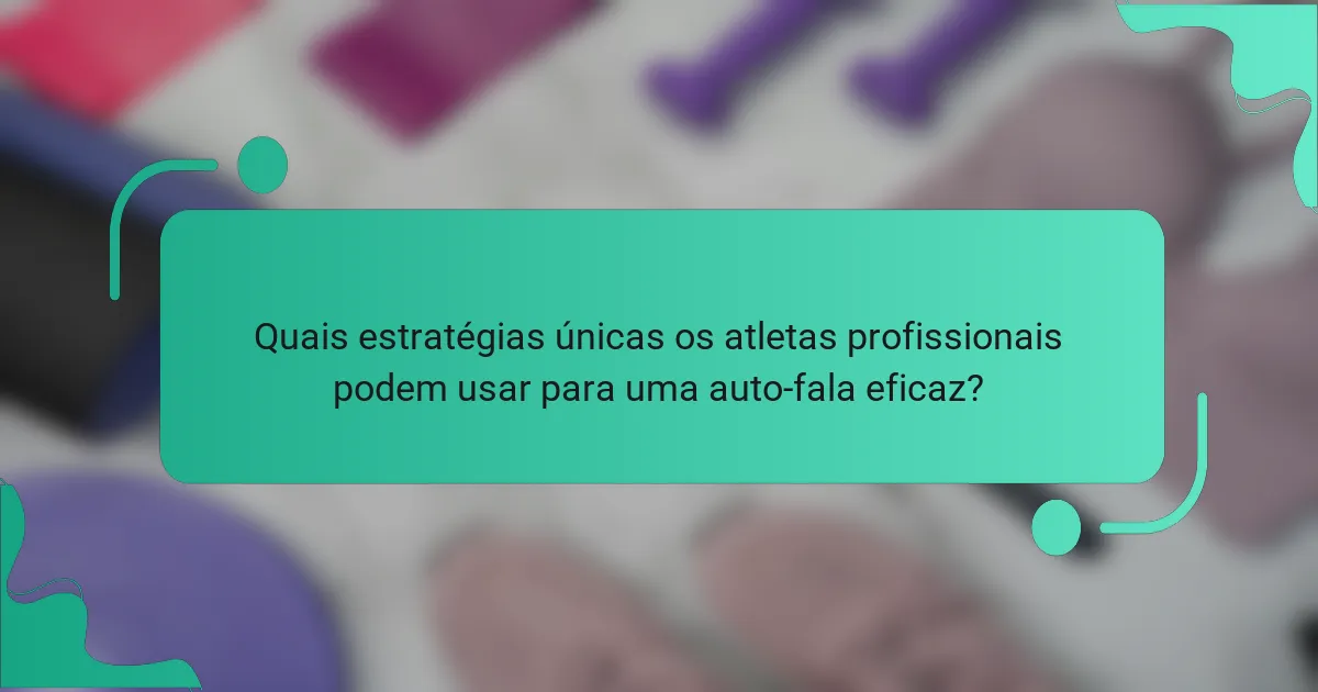 Quais estratégias únicas os atletas profissionais podem usar para uma auto-fala eficaz?