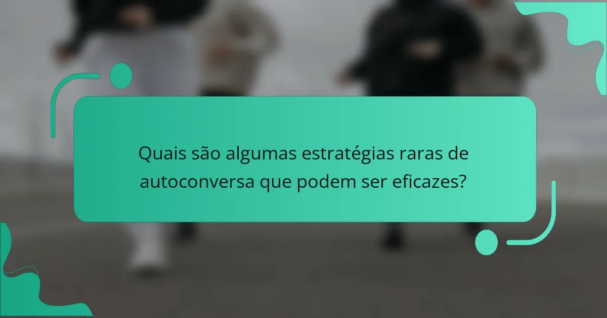 Quais são algumas estratégias raras de autoconversa que podem ser eficazes?