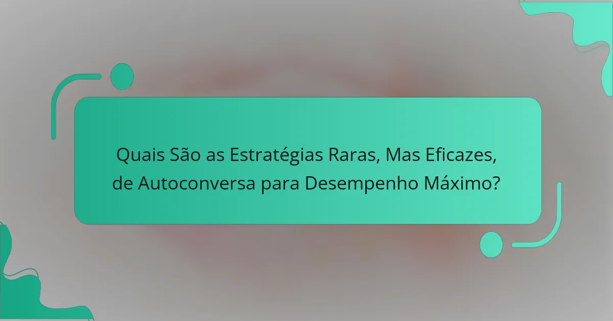 Quais São as Estratégias Raras, Mas Eficazes, de Autoconversa para Desempenho Máximo?