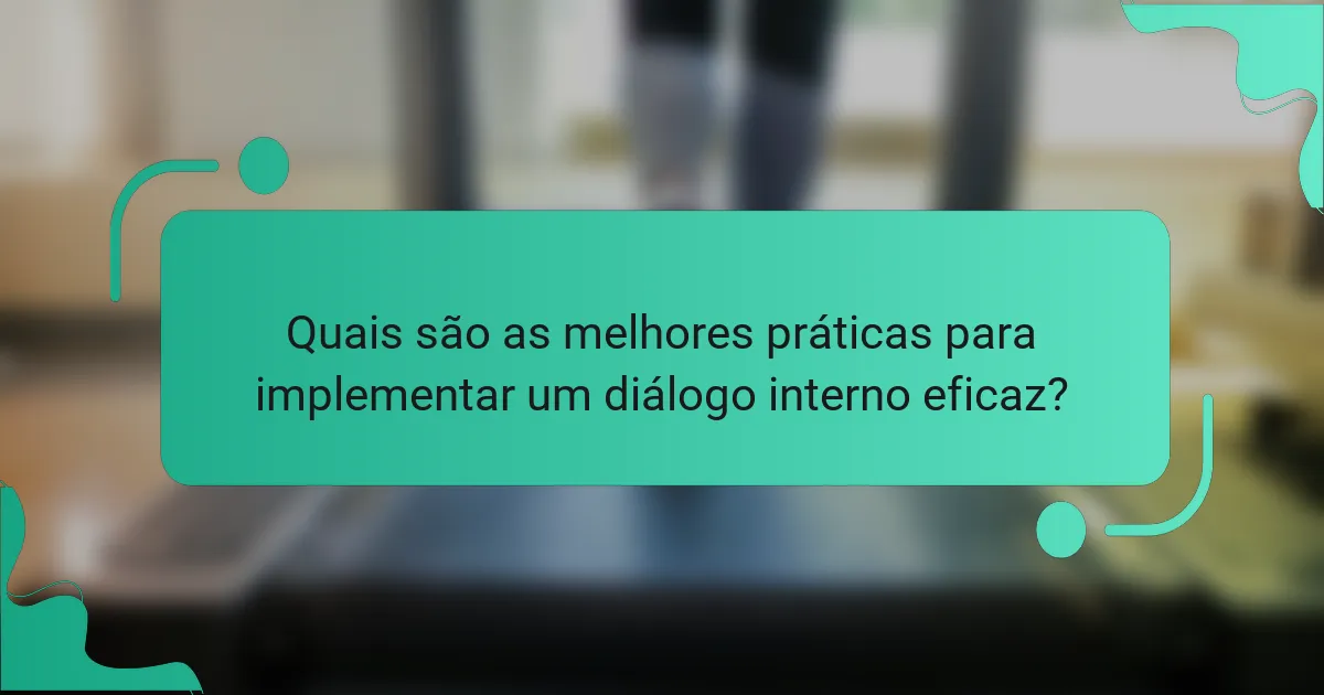 Quais são as melhores práticas para implementar um diálogo interno eficaz?