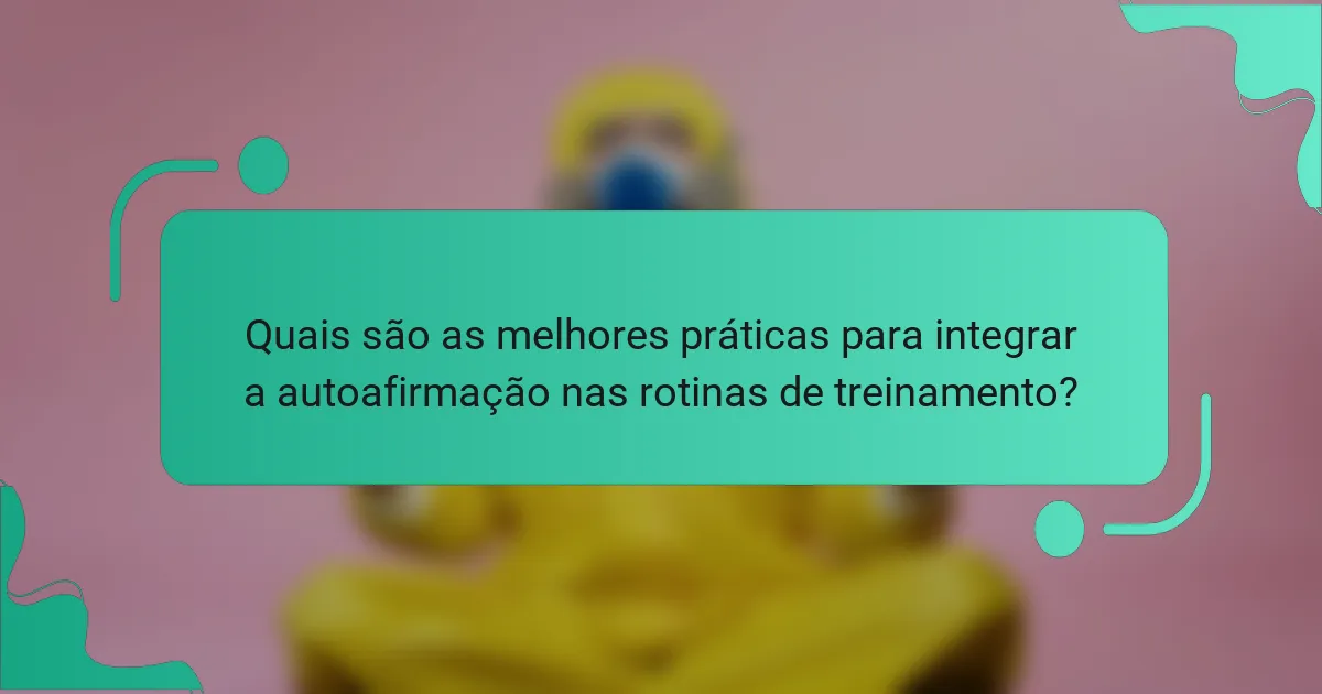 Quais são as melhores práticas para integrar a autoafirmação nas rotinas de treinamento?