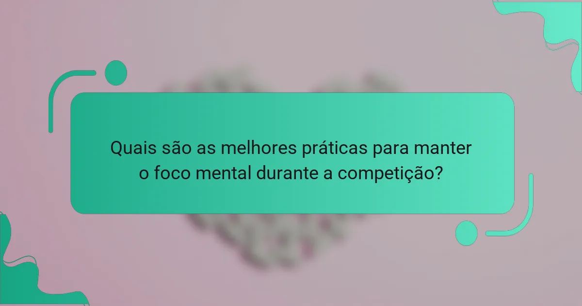 Quais são as melhores práticas para manter o foco mental durante a competição?