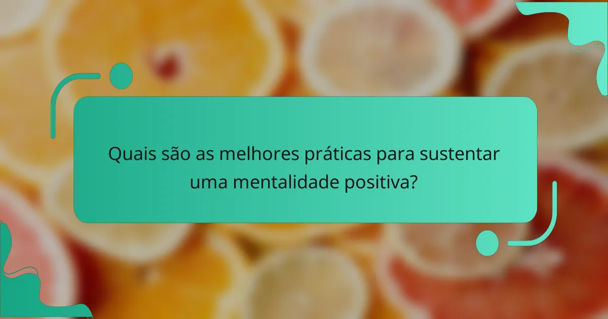 Quais são as melhores práticas para sustentar uma mentalidade positiva?