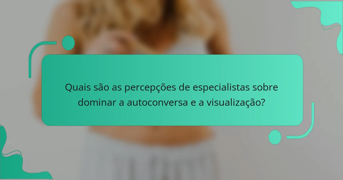 Quais são as percepções de especialistas sobre dominar a autoconversa e a visualização?