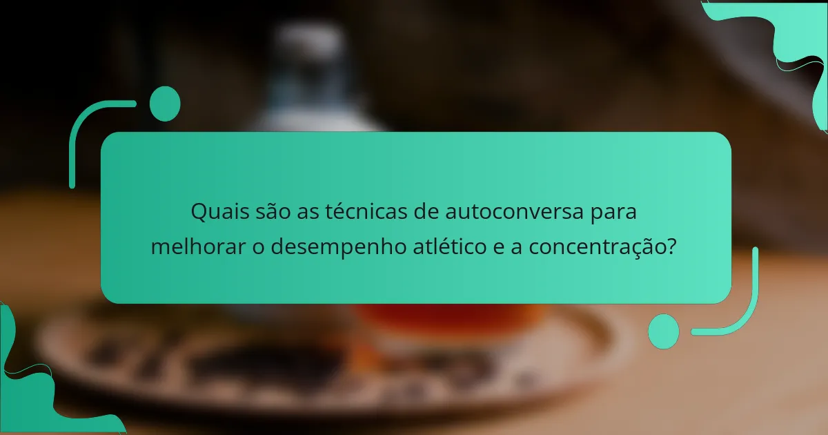 Quais são as técnicas de autoconversa para melhorar o desempenho atlético e a concentração?