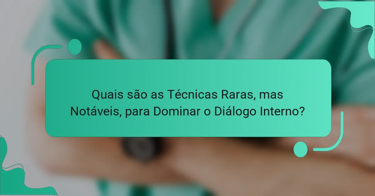 Quais são as Técnicas Raras, mas Notáveis, para Dominar o Diálogo Interno?