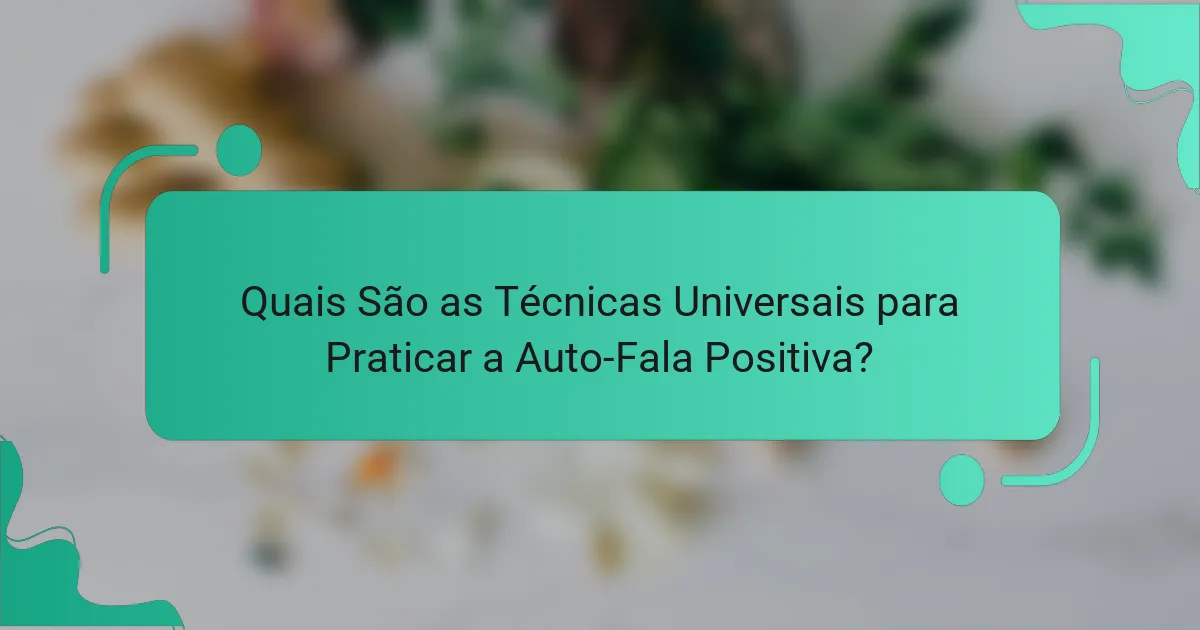 Quais São as Técnicas Universais para Praticar a Auto-Fala Positiva?