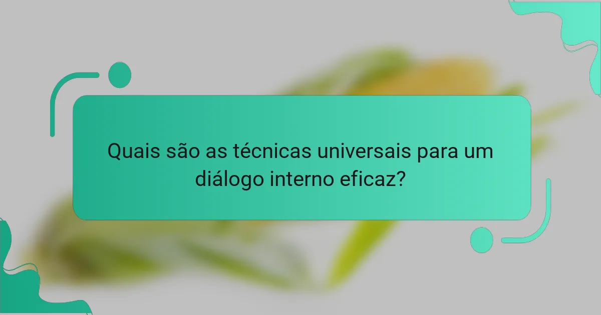 Quais são as técnicas universais para um diálogo interno eficaz?