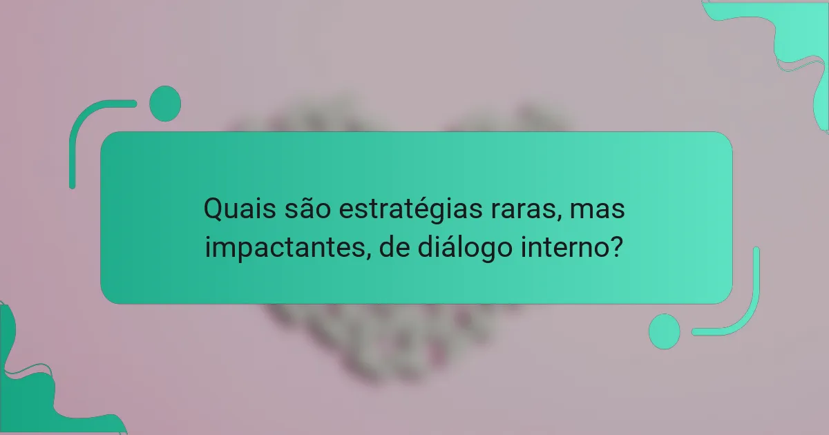 Quais são estratégias raras, mas impactantes, de diálogo interno?