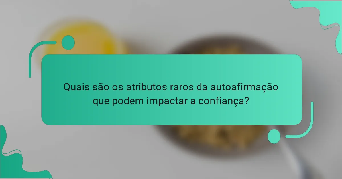 Quais são os atributos raros da autoafirmação que podem impactar a confiança?