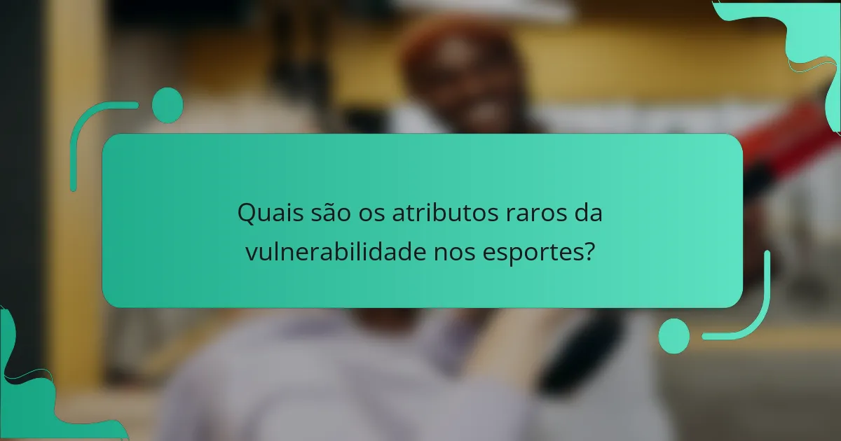 Quais são os atributos raros da vulnerabilidade nos esportes?