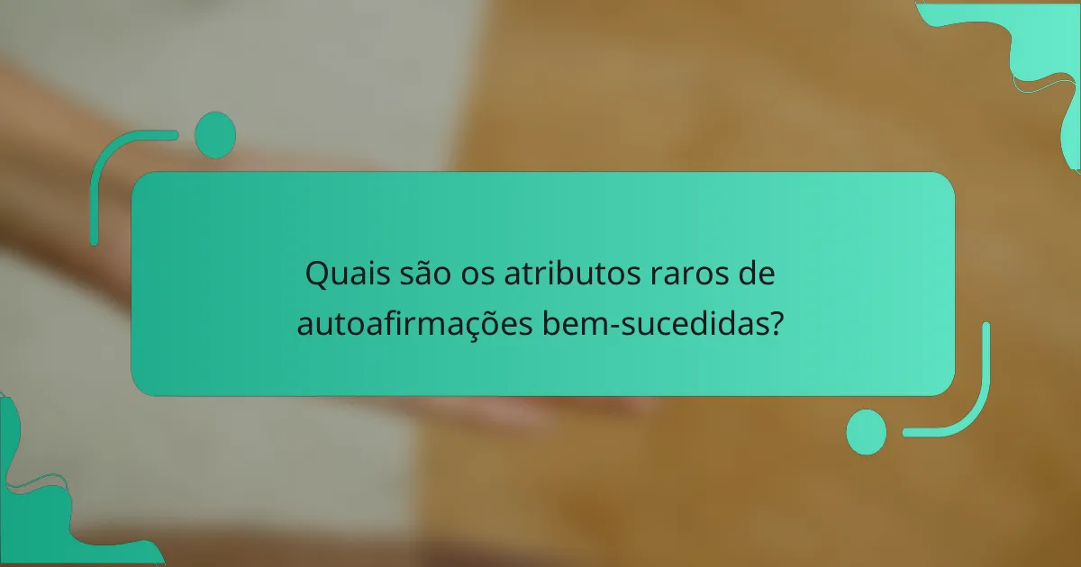 Quais são os atributos raros de autoafirmações bem-sucedidas?