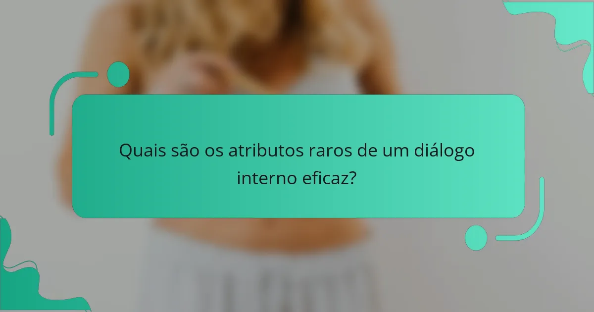 Quais são os atributos raros de um diálogo interno eficaz?