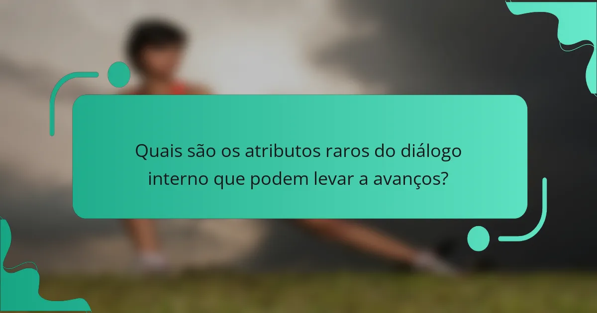 Quais são os atributos raros do diálogo interno que podem levar a avanços?