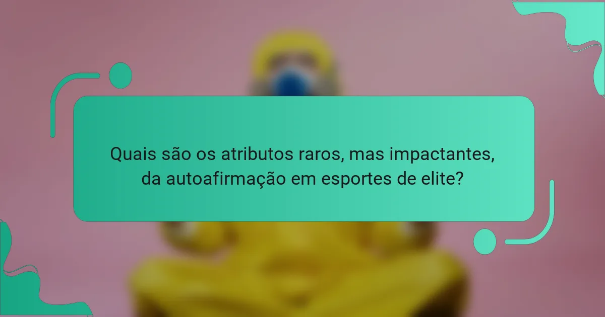 Quais são os atributos raros, mas impactantes, da autoafirmação em esportes de elite?