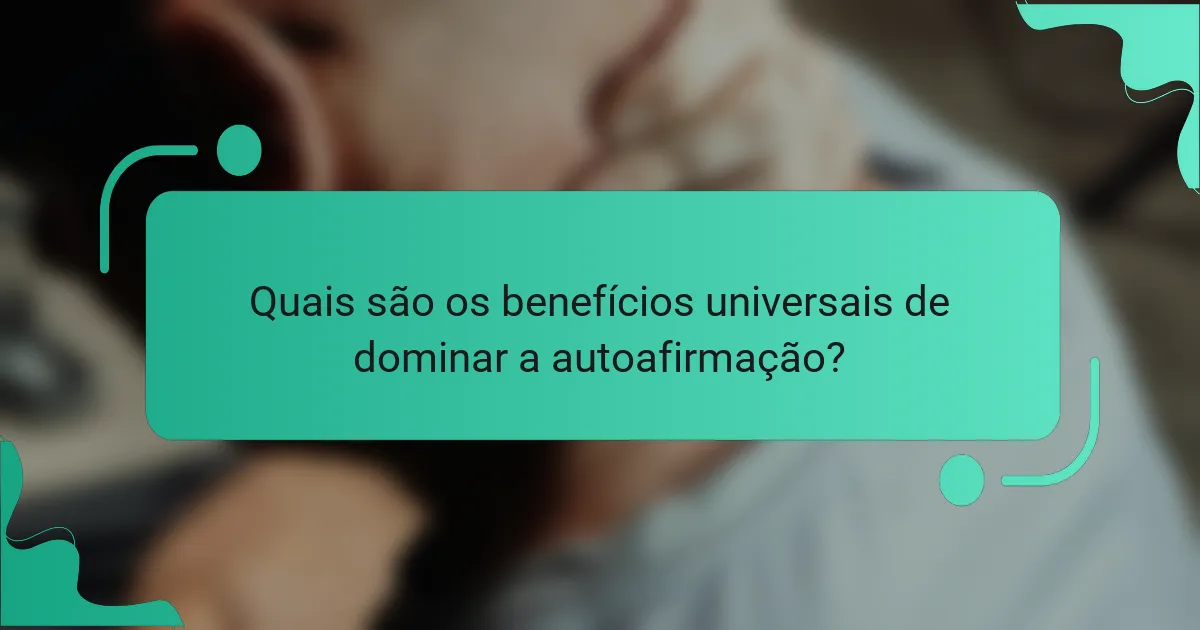 Quais são os benefícios universais de dominar a autoafirmação?