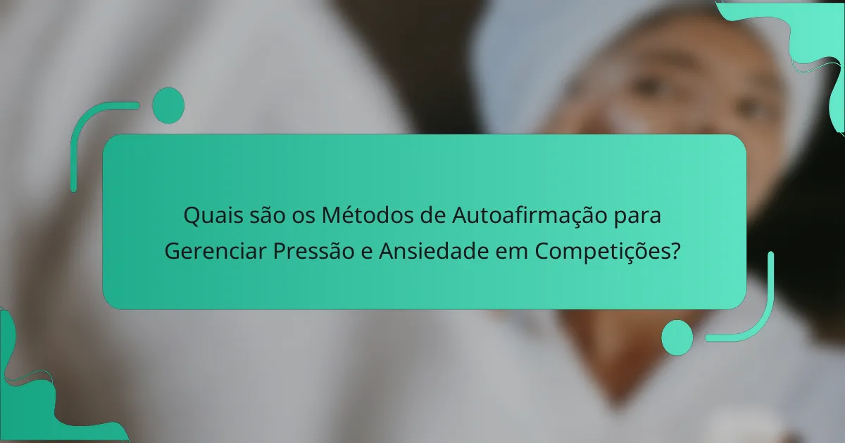 Quais são os Métodos de Autoafirmação para Gerenciar Pressão e Ansiedade em Competições?