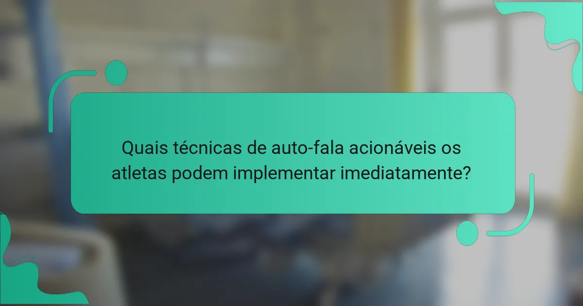 Quais técnicas de auto-fala acionáveis os atletas podem implementar imediatamente?