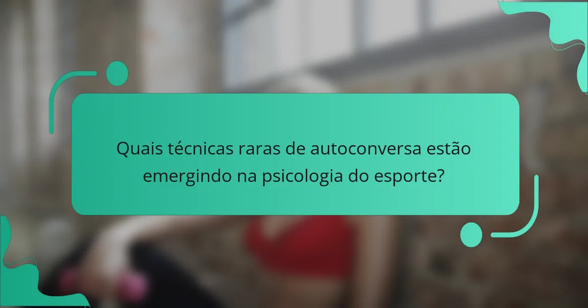 Quais técnicas raras de autoconversa estão emergindo na psicologia do esporte?