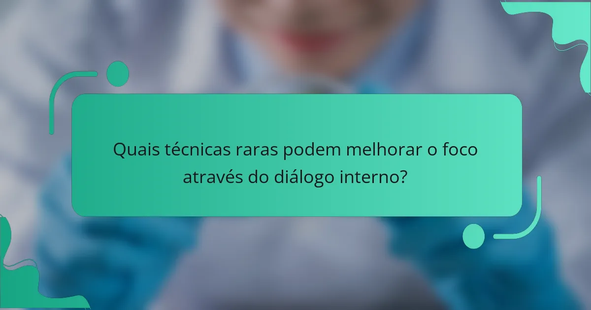 Quais técnicas raras podem melhorar o foco através do diálogo interno?