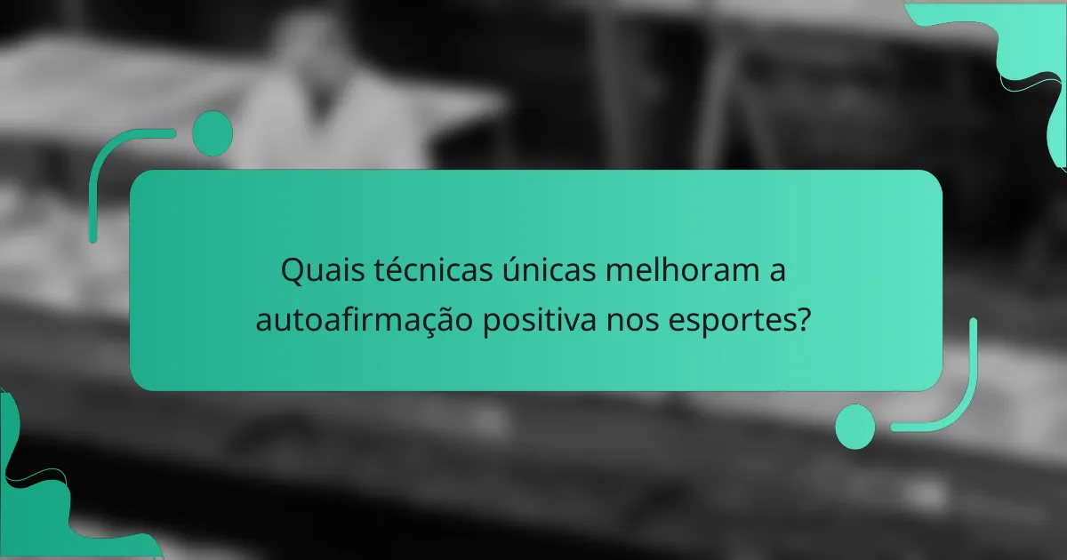 Quais técnicas únicas melhoram a autoafirmação positiva nos esportes?