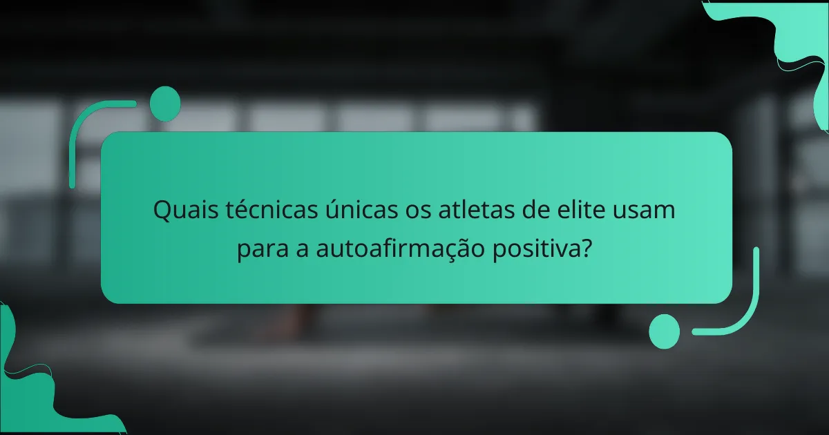 Quais técnicas únicas os atletas de elite usam para a autoafirmação positiva?